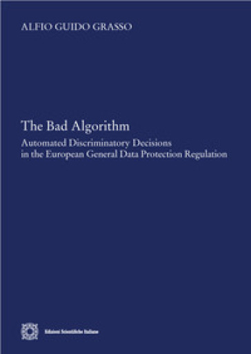 The bad algorithm. Automated discriminatory decision in the european general data protection regulation - Alfio Guido Grasso
