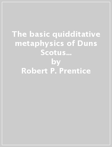 The basic quidditative metaphysics of Duns Scotus as seen in his De primo principio - Robert P. Prentice