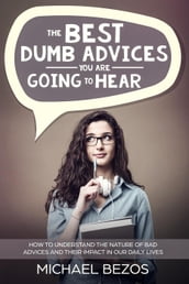 The best dumb advices you are going to hear: How to understand the nature of bad advices and their impact in our daily lives