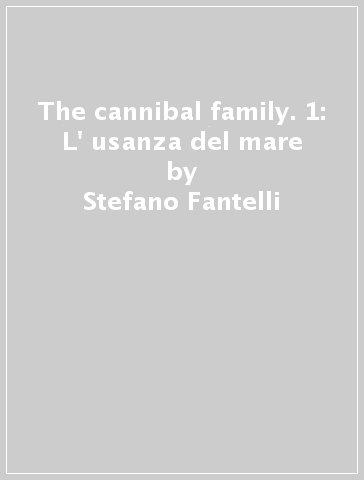 The cannibal family. 1: L' usanza del mare - Stefano Fantelli - Rossano Piccioni