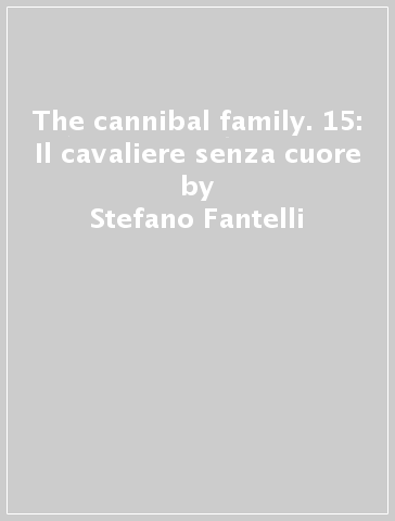 The cannibal family. 15: Il cavaliere senza cuore - Stefano Fantelli - Rossano Piccioni - Paolo Antiga