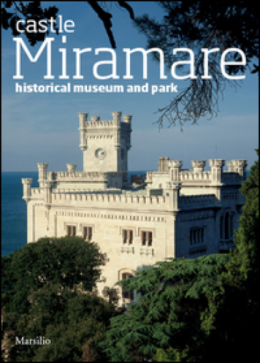 The castle of Miramare. Guide to the historical museum and park - Rossella Fabiani