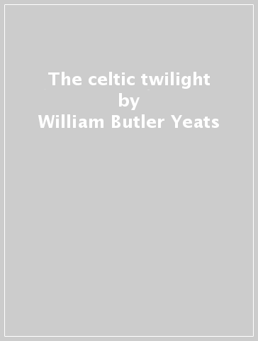 The celtic twilight - William Butler Yeats