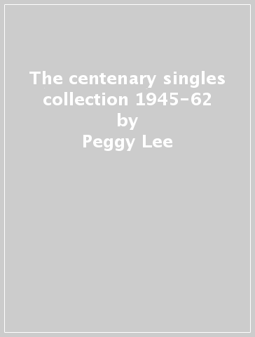 The centenary singles collection 1945-62 - Peggy Lee