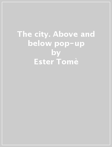 The city. Above and below pop-up - Ester Tomè - Alberto Borgo