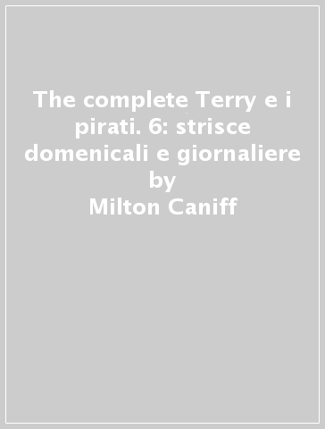 The complete Terry e i pirati. 6: strisce domenicali e giornaliere - Milton Caniff