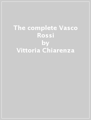 The complete Vasco Rossi - Vittoria Chiarenza - Guido Michelone