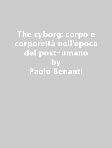 The cyborg: corpo e corporeità nell'epoca del post-umano - Paolo Benanti | 