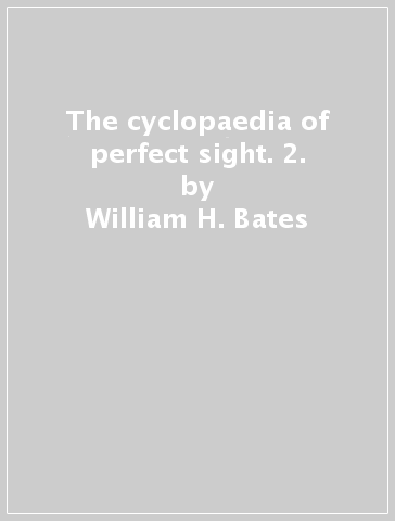 The cyclopaedia of perfect sight. 2. - William H. Bates - Emily C. Lierman