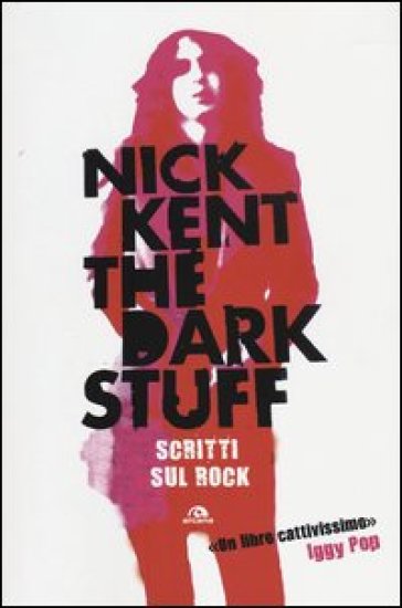The dark stuff. Scritti sul rock - Nick Kent