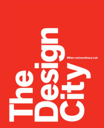 The design city. Milan: extraordinary Lab - Marco Sammicheli - Anna Mainoli