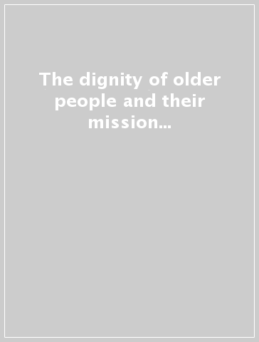 The dignity of older people and their mission in the Church and in the world