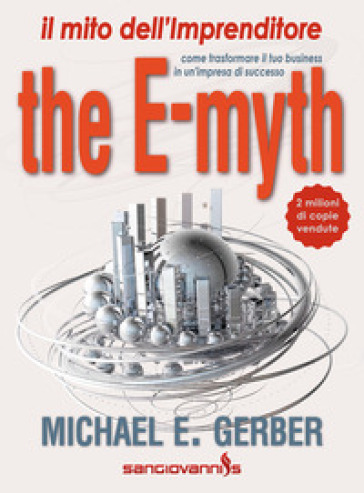 The e-myth. Il mito dell'imprenditore. Come trasformare il tuo business in un'impresa di successo - Michael E. Gerber