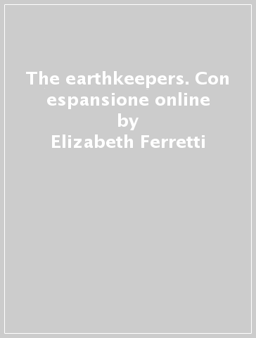 The earthkeepers. Con espansione online - Elizabeth Ferretti