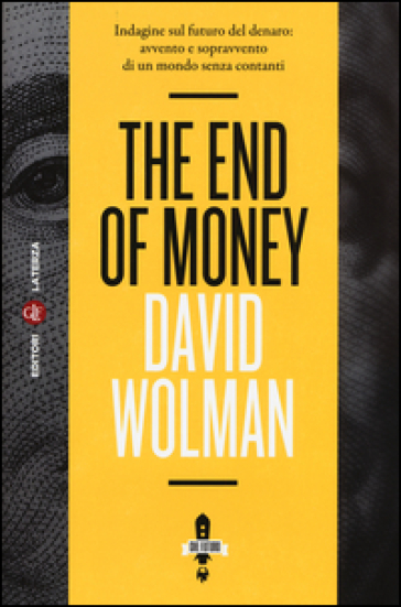 The end of money. Indagine sul futuro del denaro: avvento e sopravvento di un mondo senza contanti - David Wolman