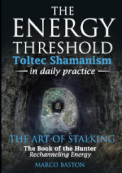 The energy threshold. Toltec shamanism in daily practice. 2: The mastery of intent. Evoking intent