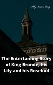 The entertaining story of King Brondé, his Lily and his Rosebud