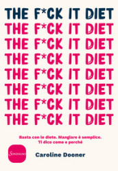 The f*ck it diet. Basta con le diete. Mangiare è semplice. Ti dico come e perché