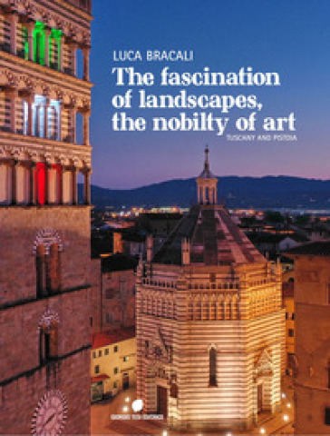 The fascination of landascapes, the nobily of art. Tuscay and Pistoia. Ediz. italiana e inglese - Luca Bracali