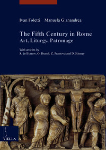 The fifth century in Rome. Art, liturgy, patronage - Ivan Foletti - Manuela Gianandrea