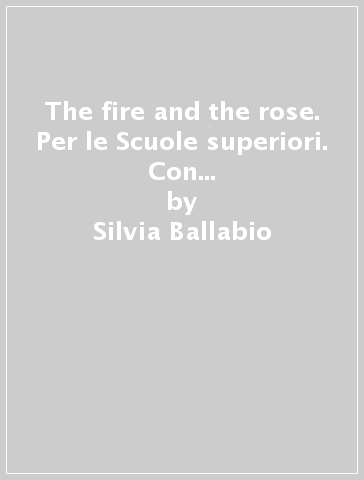 The fire and the rose. Per le Scuole superiori. Con CD-ROM. Con e-book. Con espansione online - Silvia Ballabio - Sandra Brunetti - Heather Bedell