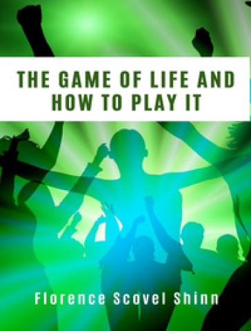 The game of life and how to play it - Florence Scovel Shinn