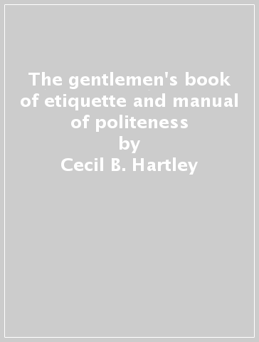 The gentlemen's book of etiquette and manual of politeness - Cecil B. Hartley