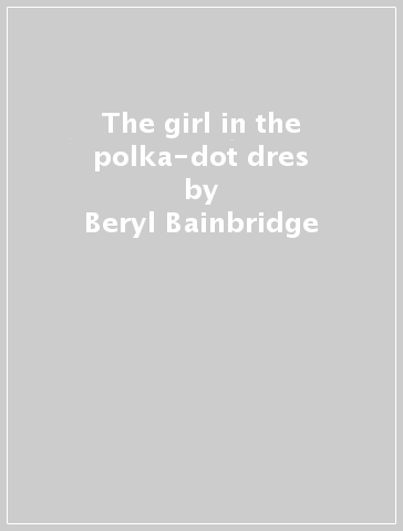 The girl in the polka-dot dres - Beryl Bainbridge