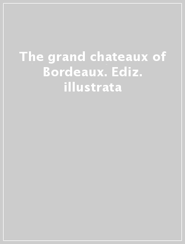 The grand chateaux of Bordeaux. Ediz. illustrata