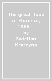 The great flood of Florence, 1966. A photographic essay