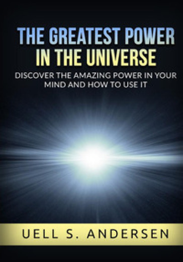 The greatest power in the universe. Discover the amazing power in your mind and how to use it. Ediz. integrale - Uell Stanley Andersen