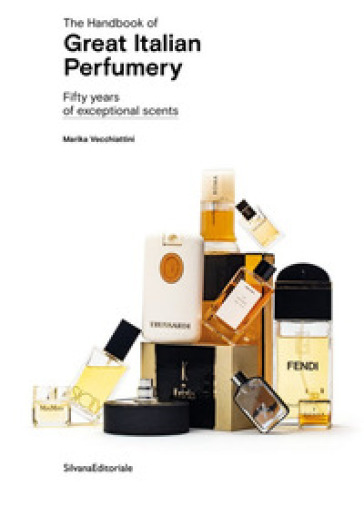 The handbook of great italian perfumery. Fifty years of exceptional scents. Ediz. illustrata - Marika Vecchiattini