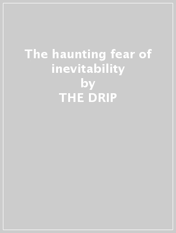 The haunting fear of inevitability - THE DRIP