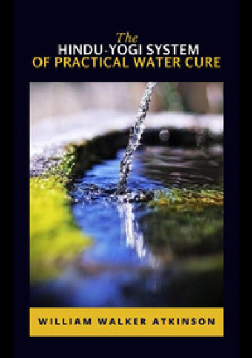 The hindu-yogi system of practical water cure - William Walker Atkinson