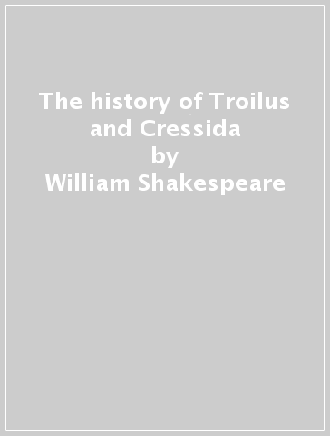 The history of Troilus and Cressida - William Shakespeare