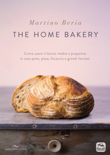 The home bakery. Come usare il lievito madre e preparare in casa pane, pizza, focaccia e grandi lievitati. Ediz. illustrata - Martino Beria