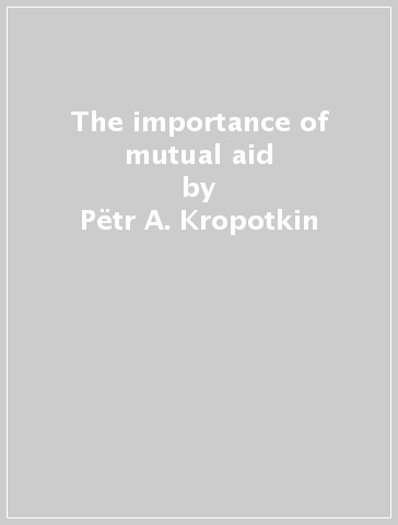 The importance of mutual aid - Petr A. Kropotkin