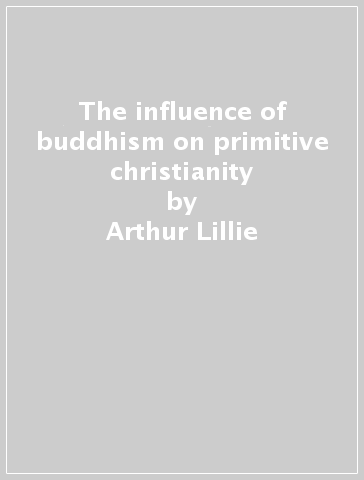 The influence of buddhism on primitive christianity - Arthur Lillie
