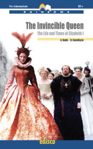 The invincible queen. The life and times of Elizabeth I. Level B1. Pre-intermediate. Rainbows readers. Con espansione online. Con CD-Audio - Anthony Boyle - Daniela Castellazzo