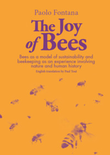 The joy of bees. Bees as a model of sustainability and beekeeping as an experience of nature and human history - Paolo Fontana