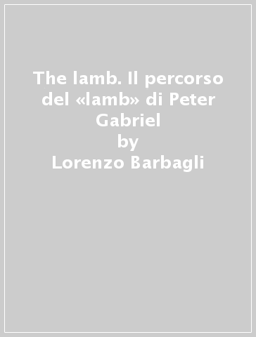 The lamb. Il percorso del «lamb» di Peter Gabriel - Lorenzo Barbagli