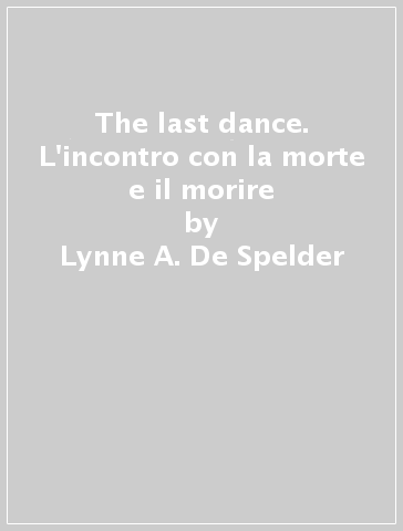 The last dance. L'incontro con la morte e il morire - Lynne A. De Spelder | Manisteemra.org