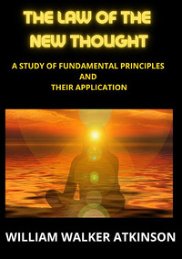 The law of the new thought. A study of fundamental principles and their application - William Walker Atkinson