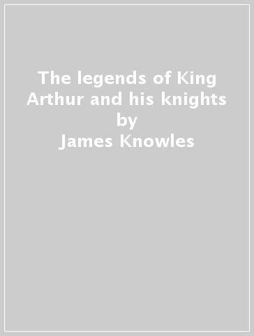 The legends of King Arthur and his knights - James Knowles