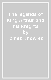 The legends of King Arthur and his knights