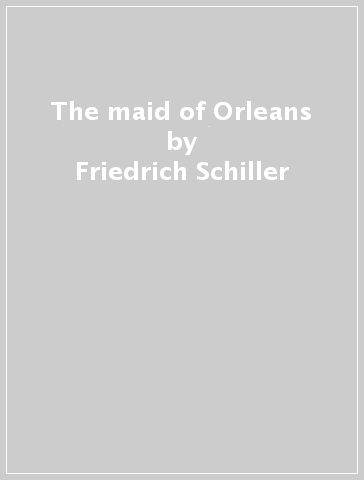 The maid of Orleans - Friedrich Schiller