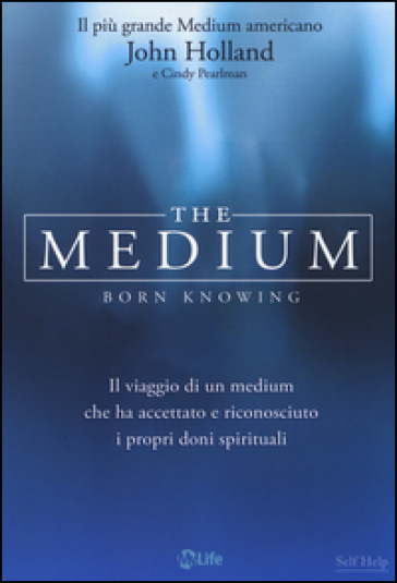 The medium. Born knowing. Il viaggio di un medium che ha accettato e riconosciuto i propri doni spirituali - John Holland | 