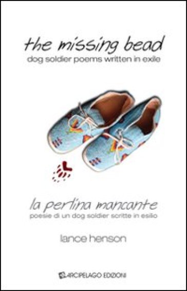 The missing bead. La perlina mancante. Poesie di un dog soldier scritte in esilio. Ediz. bilingue - Lance Henson