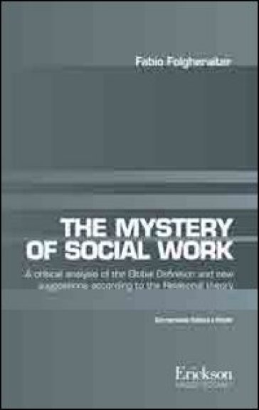 The mistery of social work. Critical analysis of the global definition and new suggestions according to relational theory. Ediz. italiana e inglese - Fabio Folgheraiter