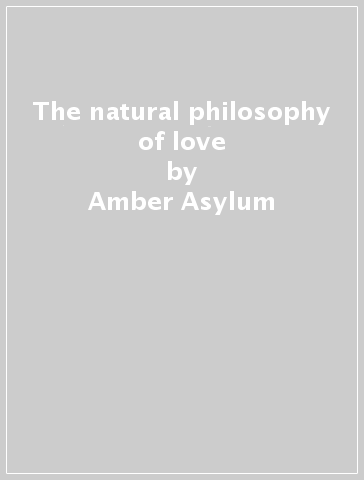 The natural philosophy of love - Amber Asylum